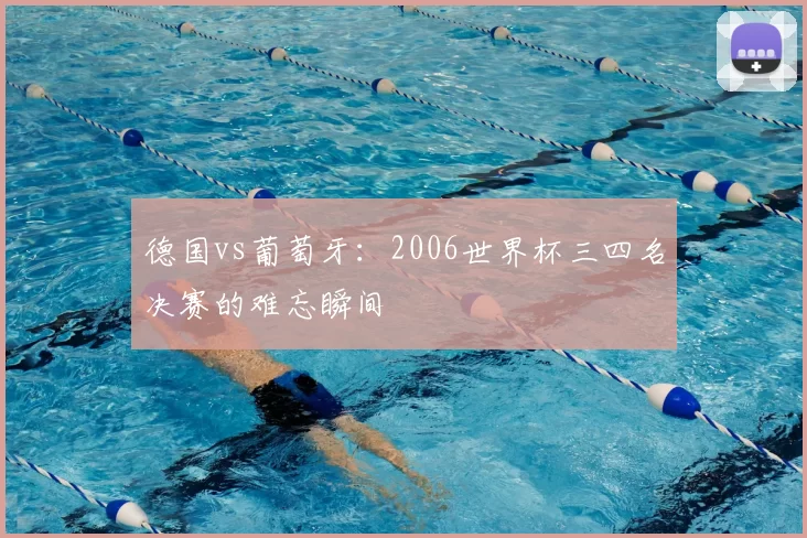 德国vs葡萄牙:2006世界杯三四名决赛的难忘瞬间