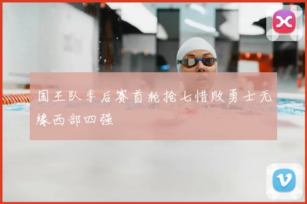 国王队季后赛首轮抢七惜败勇士无缘西部四强