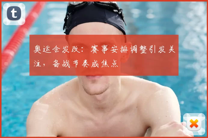奥运会发改：赛事安排调整引发关注，备战节奏成焦点