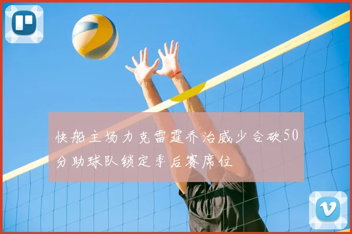 快船主场力克雷霆乔治威少合砍50分助球队锁定季后赛席位