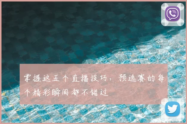 掌握这五个直播技巧，预选赛的每个精彩瞬间都不错过