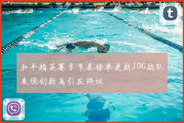 和平精英赛季节奏榜单更新JDG战队表现创新高引发热议