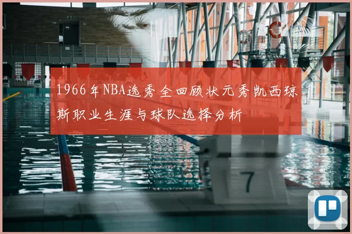 1966年NBA选秀全回顾状元秀凯西琼斯职业生涯与球队选择分析