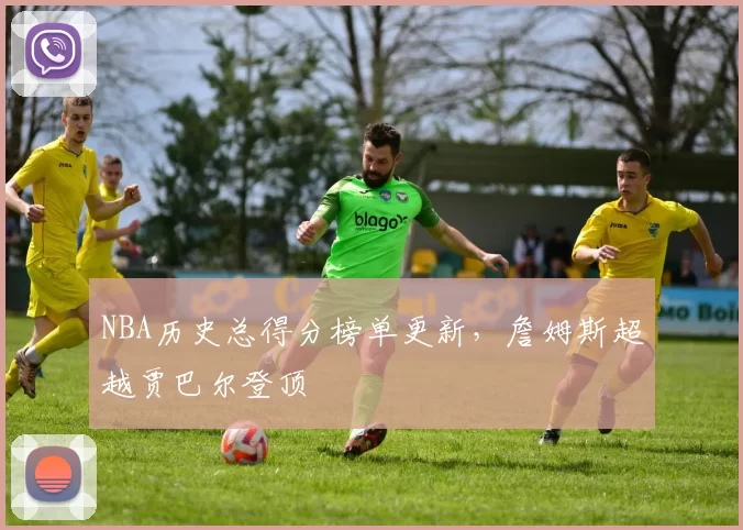 NBA历史总得分榜单更新，詹姆斯超越贾巴尔登顶