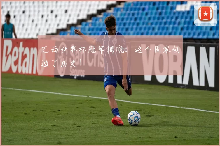 巴西世界杯冠军揭晓：这个国家创造了历史！