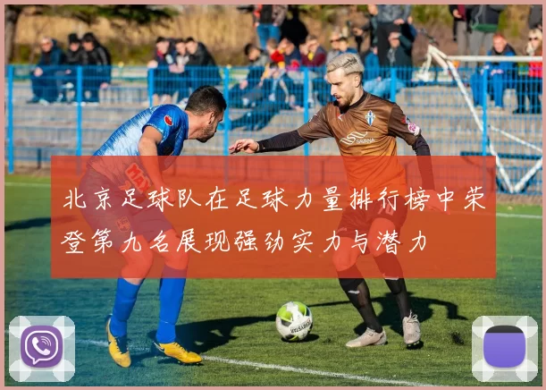 北京足球队在足球力量排行榜中荣登第九名展现强劲实力与潜力
