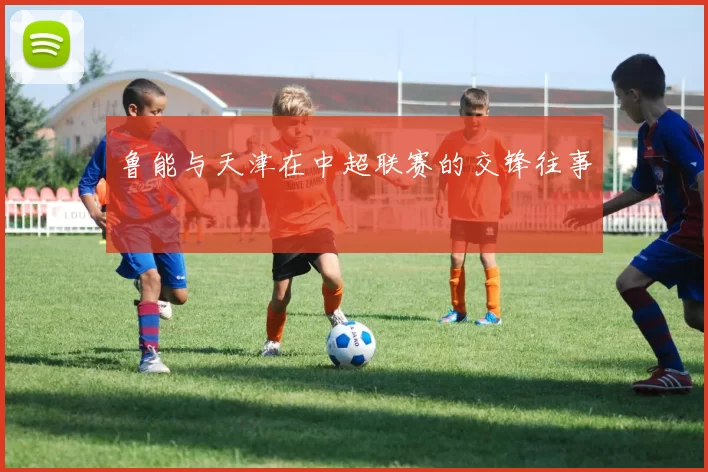 鲁能与天津在中超联赛的交锋往事