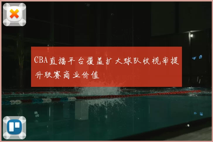 CBA直播平台覆盖扩大球队收视率提升联赛商业价值
