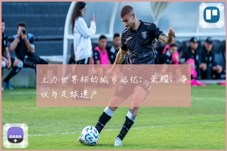 主办世界杯的城市记忆：荣耀、争议与足球遗产