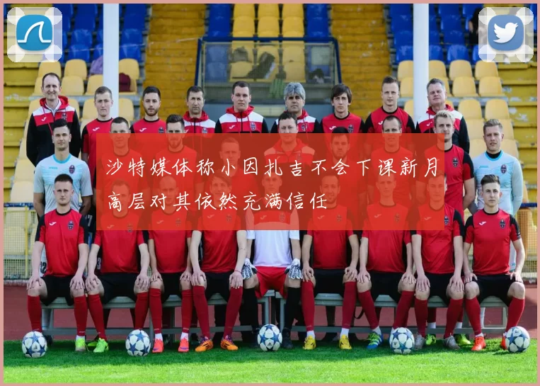 沙特媒体称小因扎吉不会下课新月高层对其依然充满信任