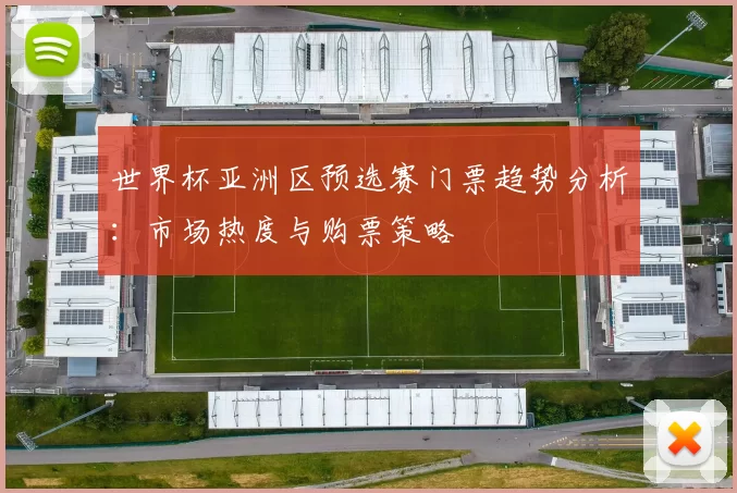 世界杯亚洲区预选赛门票趋势分析:市场热度与购票策略