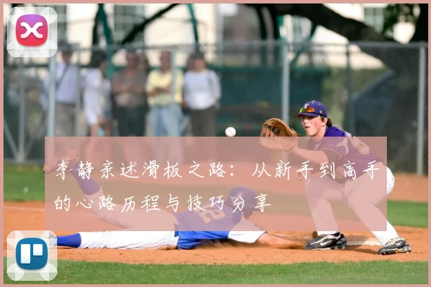 李静亲述滑板之路：从新手到高手的心路历程与技巧分享