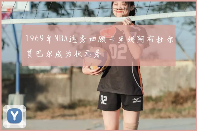 1969年NBA选秀回顾卡里姆阿布杜尔贾巴尔成为状元秀