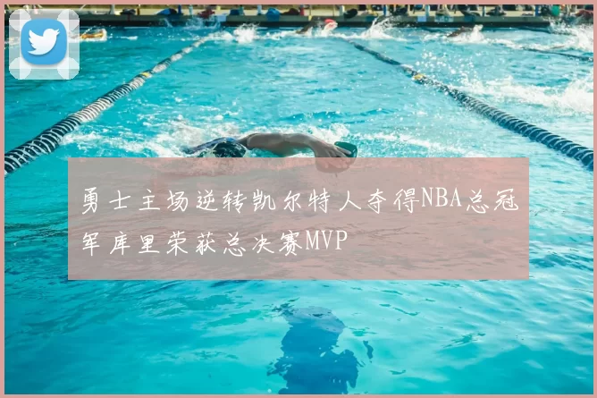 勇士主场逆转凯尔特人夺得NBA总冠军库里荣获总决赛MVP