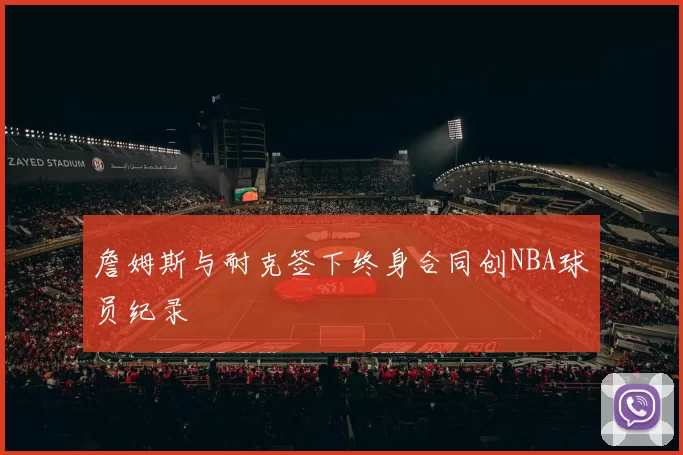 詹姆斯与耐克签下终身合同创NBA球员纪录