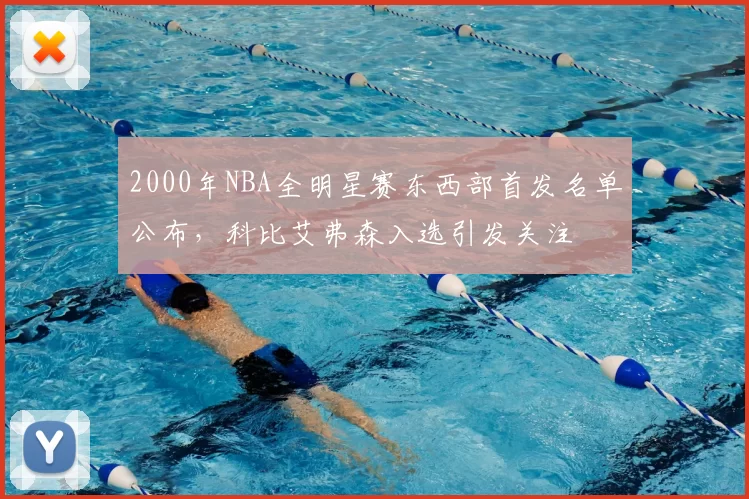 2000年NBA全明星赛东西部首发名单公布，科比艾弗森入选引发关注