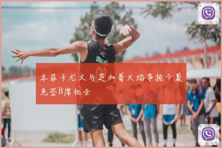 本菲卡尤文与芝加哥火焰争抢今夏免签B席机会
