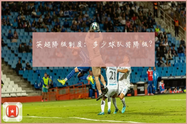 英超降级制度：多少球队将降级？
