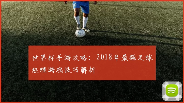 世界杯手游攻略：2018年最强足球经理游戏技巧解析