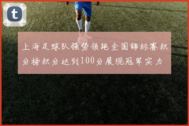 上海足球队强势领跑全国锦标赛积分榜积分达到100分展现冠军实力