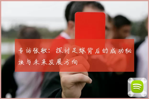 专访张敏：探讨足球背后的成功秘诀与未来发展方向
