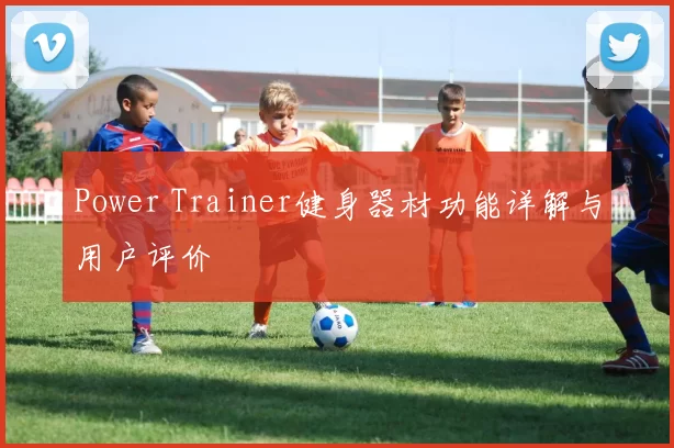 Power Trainer健身器材功能详解与用户评价