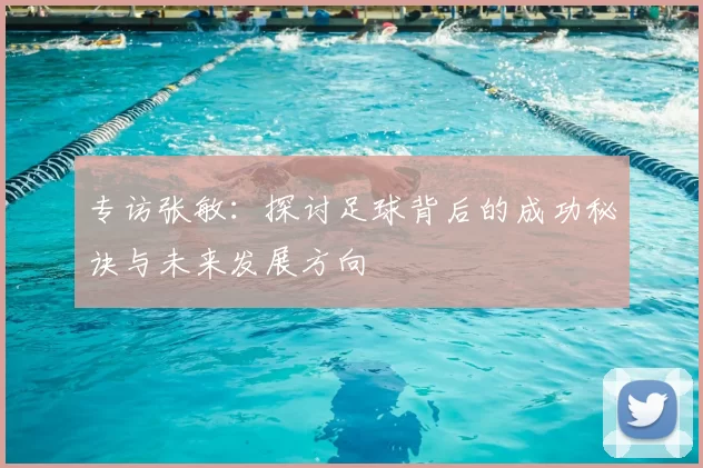专访张敏：探讨足球背后的成功秘诀与未来发展方向