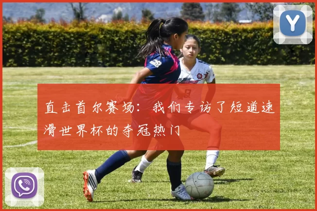直击首尔赛场：我们专访了短道速滑世界杯的夺冠热门