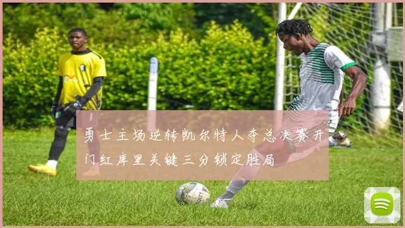 勇士主场逆转凯尔特人夺总决赛开门红库里关键三分锁定胜局