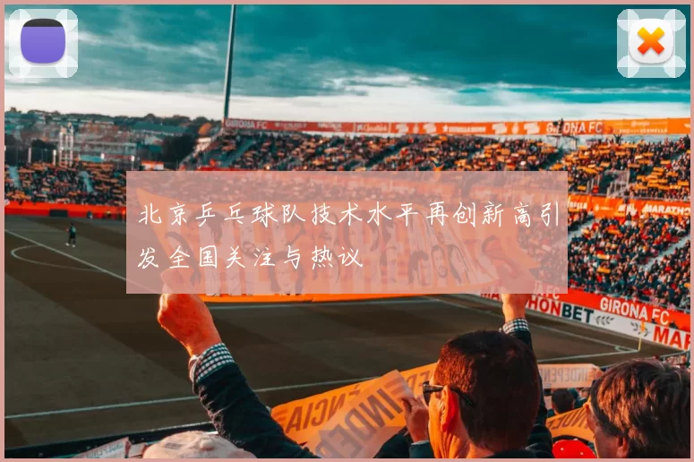 北京乒乓球队技术水平再创新高引发全国关注与热议