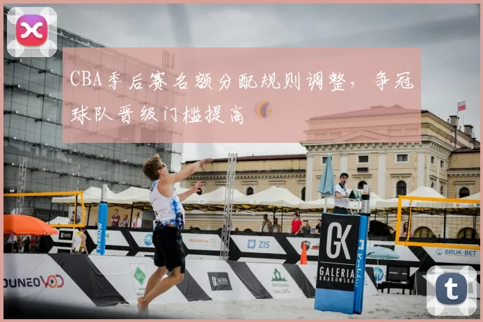 CBA季后赛名额分配规则调整，争冠球队晋级门槛提高