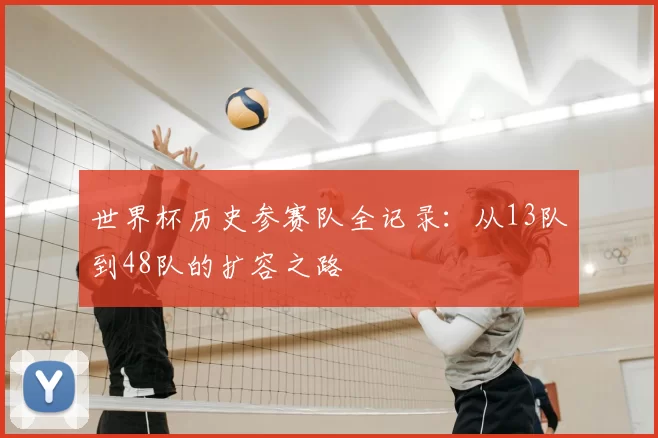 世界杯历史参赛队全记录：从13队到48队的扩容之路