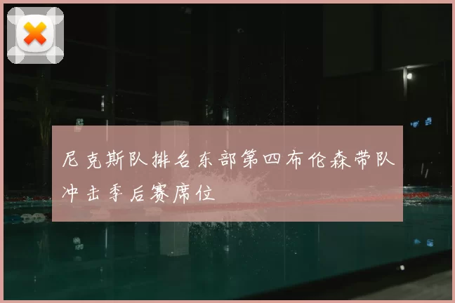 尼克斯队排名东部第四布伦森带队冲击季后赛席位