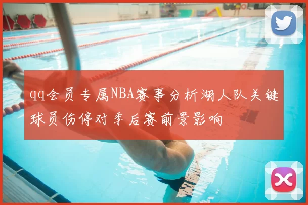 qq会员专属NBA赛事分析湖人队关键球员伤停对季后赛前景影响