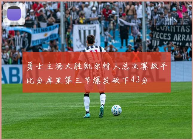 勇士主场大胜凯尔特人总决赛扳平比分库里第三节爆发砍下43分