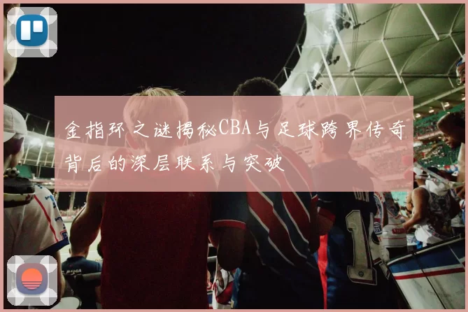 金指环之谜揭秘CBA与足球跨界传奇背后的深层联系与突破