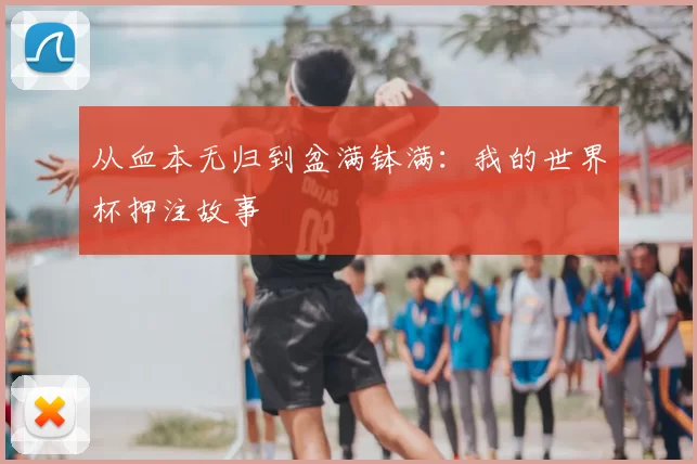 从血本无归到盆满钵满：我的世界杯押注故事