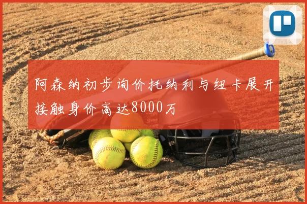 阿森纳初步询价托纳利与纽卡展开接触身价高达8000万