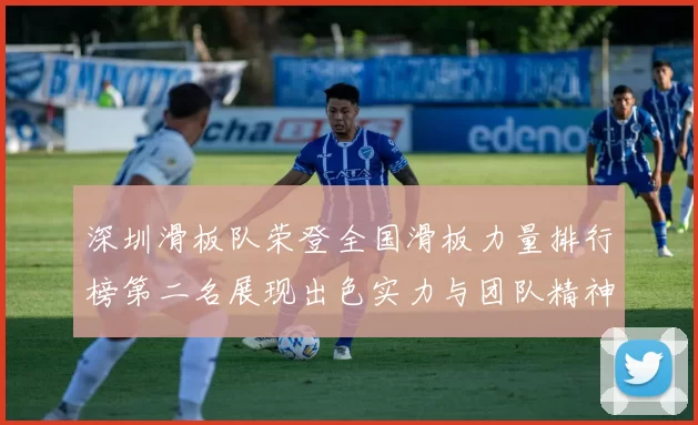 深圳滑板队荣登全国滑板力量排行榜第二名展现出色实力与团队精神