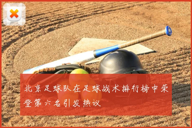 北京足球队在足球战术排行榜中荣登第六名引发热议