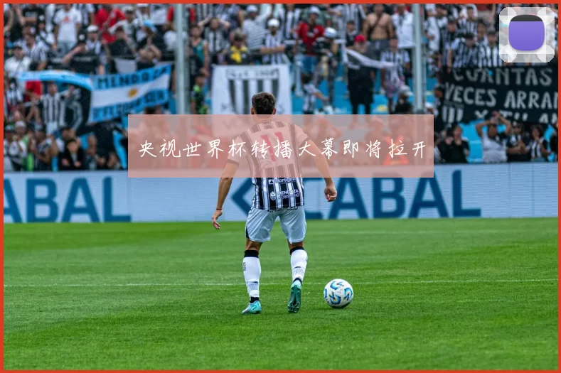央视世界杯转播大幕即将拉开