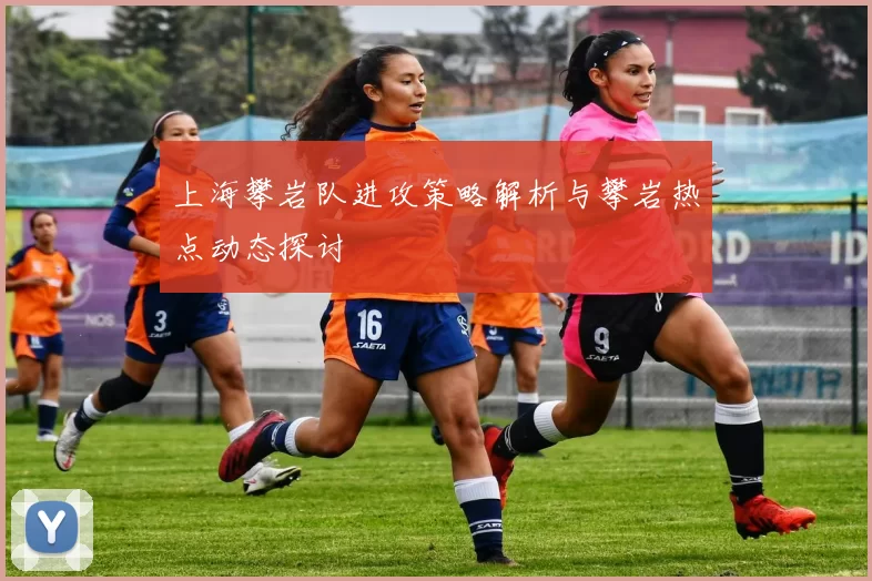 上海攀岩队进攻策略解析与攀岩热点动态探讨