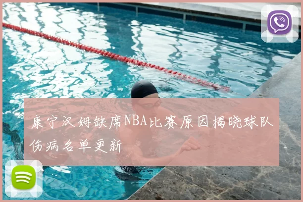 康宁汉姆缺席NBA比赛原因揭晓球队伤病名单更新