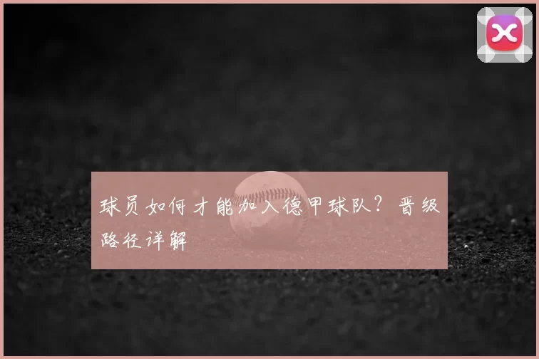 球员如何才能加入德甲球队?晋级路径详解