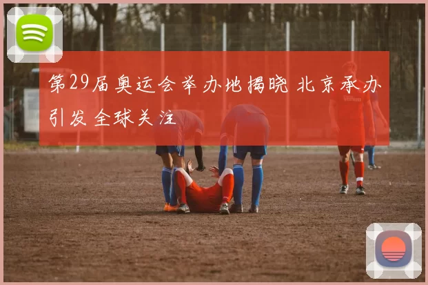 第29届奥运会举办地揭晓 北京承办引发全球关注