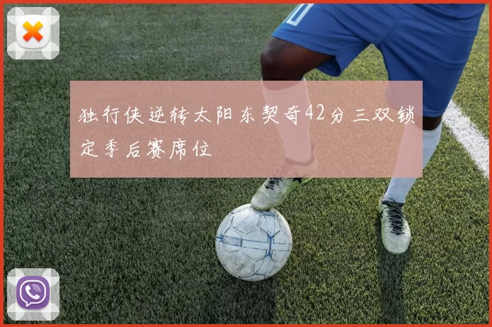 独行侠逆转太阳东契奇42分三双锁定季后赛席位