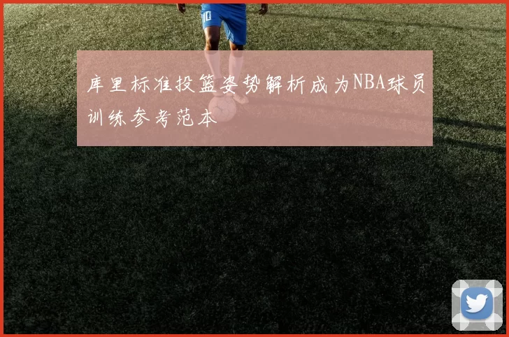 库里标准投篮姿势解析成为NBA球员训练参考范本
