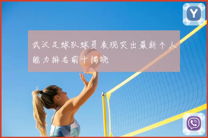 武汉足球队球员表现突出最新个人能力排名前十揭晓