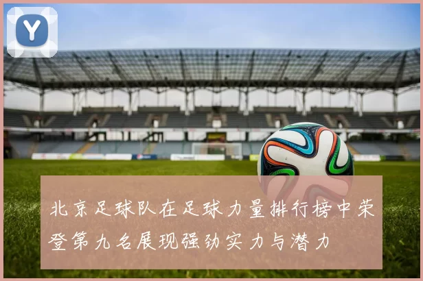 北京足球队在足球力量排行榜中荣登第九名展现强劲实力与潜力