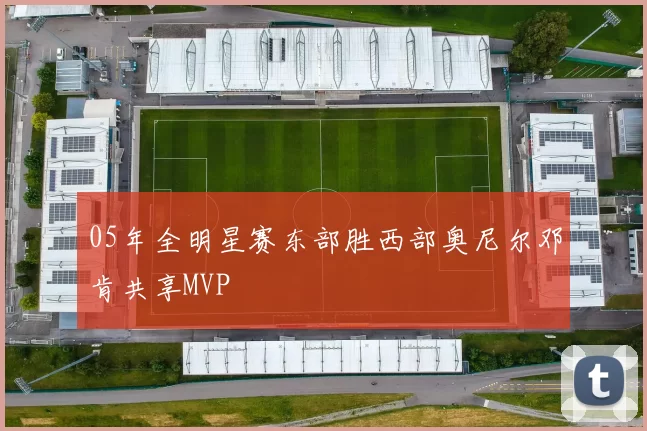 05年全明星赛东部胜西部奥尼尔邓肯共享MVP